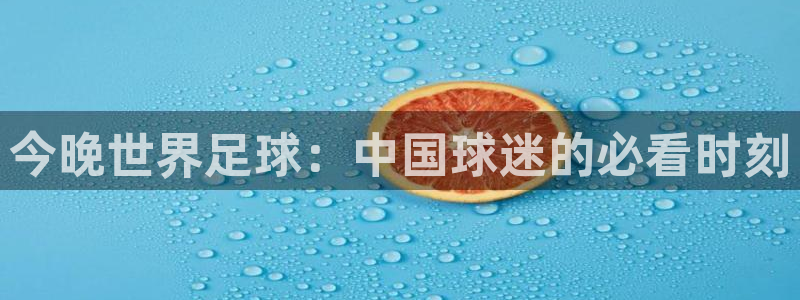 世界杯直播：今晚世界足球：中国球迷的必看时刻