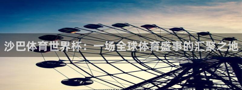 世界杯第一场比赛：沙巴体育世界杯：一场全球体育盛事的汇聚之地